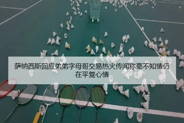萨纳西斯回应弟弟字母哥交易热火传闻称毫不知情仍在平复心情