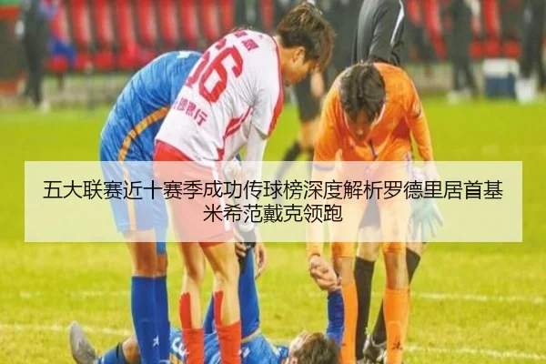 五大联赛近十赛季成功传球榜深度解析罗德里居首基米希范戴克领跑